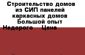 Строительство домов из СИП панелей, каркасных домов. Большой опыт. Недорого. › Цена ­ 1 000 000 - Воронежская обл., Воронеж г. Строительство и ремонт » Услуги   